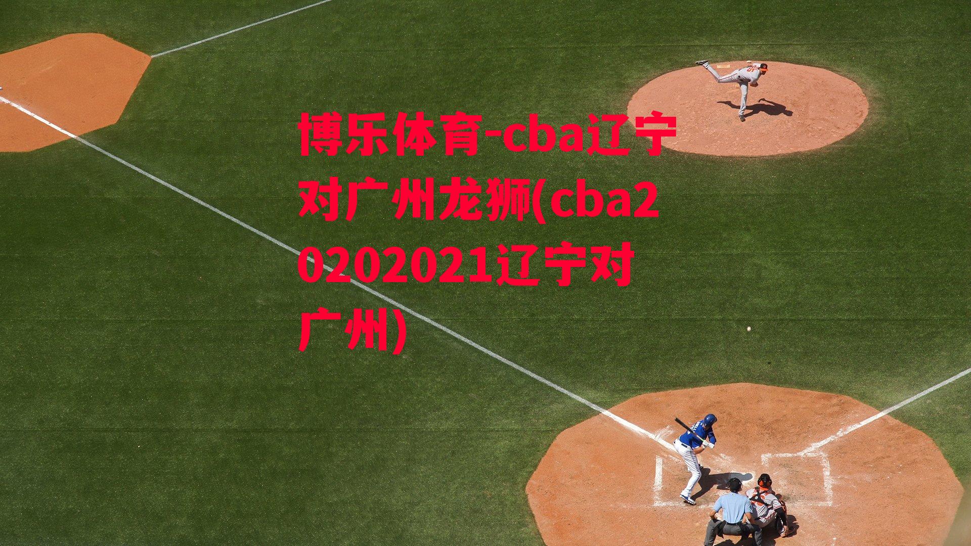 cba辽宁对广州龙狮(cba20202021辽宁对广州)