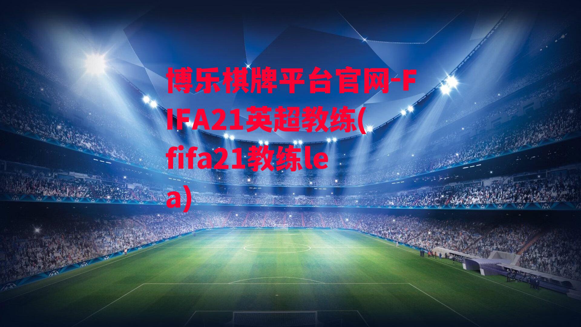 博乐棋牌平台官网-FIFA21英超教练(fifa21教练lea)